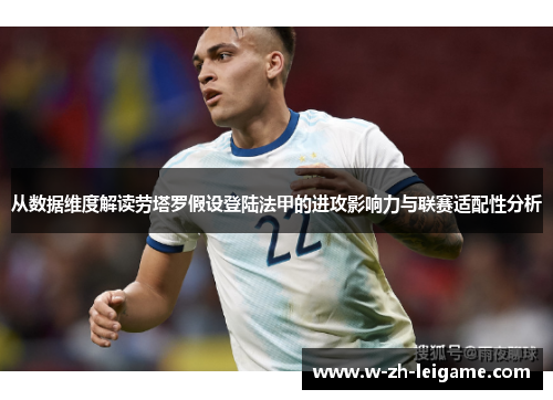 从数据维度解读劳塔罗假设登陆法甲的进攻影响力与联赛适配性分析