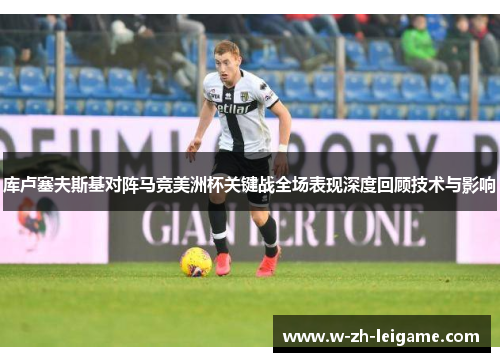 库卢塞夫斯基对阵马竞美洲杯关键战全场表现深度回顾技术与影响