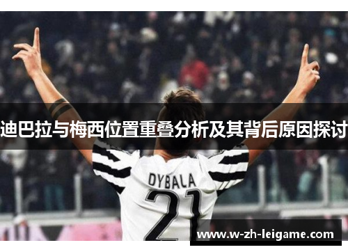 迪巴拉与梅西位置重叠分析及其背后原因探讨 迪巴拉与梅西位置重叠分析及其背后原因探讨