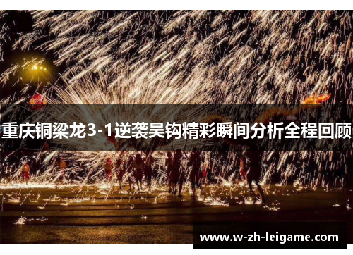 重庆铜梁龙3-1逆袭吴钩精彩瞬间分析全程回顾