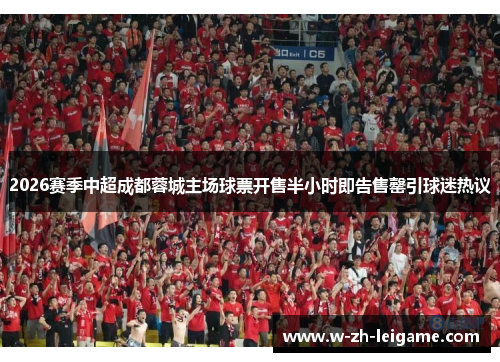 2026赛季中超成都蓉城主场球票开售半小时即告售罄引球迷热议