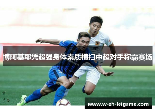 博阿基耶凭超强身体素质横扫中超对手称霸赛场 博阿基耶凭超强身体素质横扫中超对手称霸赛场
