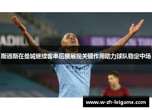 斯通斯在曼城继续客串后腰展现关键作用助力球队稳定中场