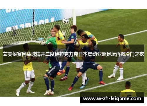 艾曼侯赛因头球梅开二度伊拉克力克日本震动亚洲足坛再掀冷门之夜 艾曼侯赛因头球梅开二度伊拉克力克日本震动亚洲足坛再掀冷门之夜
