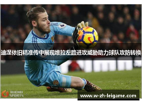 迪涅依旧精准传中展现维拉左路进攻威胁助力球队攻防转换 迪涅依旧精准传中展现维拉左路进攻威胁助力球队攻防转换