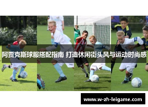 阿贾克斯球服搭配指南 打造休闲街头风与运动时尚感