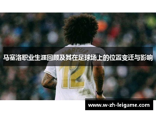 马塞洛职业生涯回顾及其在足球场上的位置变迁与影响