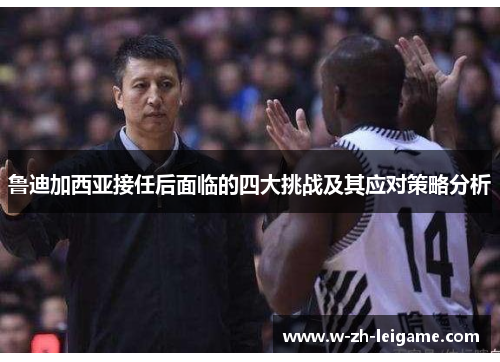 鲁迪加西亚接任后面临的四大挑战及其应对策略分析