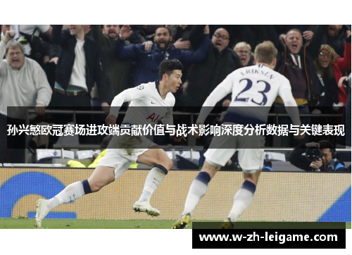 孙兴慜欧冠赛场进攻端贡献价值与战术影响深度分析数据与关键表现 孙兴慜欧冠赛场进攻端贡献价值与战术影响深度分析数据与关键表现