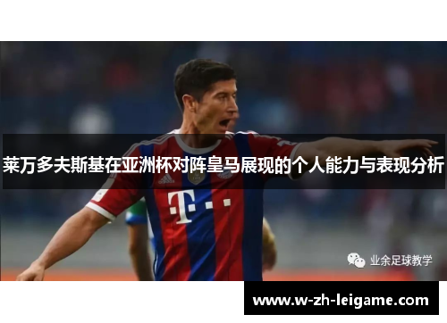 莱万多夫斯基在亚洲杯对阵皇马展现的个人能力与表现分析 莱万多夫斯基在亚洲杯对阵皇马展现的个人能力与表现分析