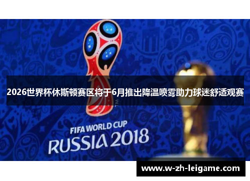2026世界杯休斯顿赛区将于6月推出降温喷雾助力球迷舒适观赛 2026世界杯休斯顿赛区将于6月推出降温喷雾助力球迷舒适观赛