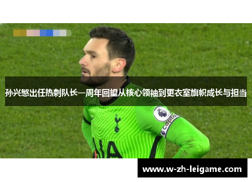 孙兴慜出任热刺队长一周年回望从核心领袖到更衣室旗帜成长与担当 孙兴慜出任热刺队长一周年回望从核心领袖到更衣室旗帜成长与担当