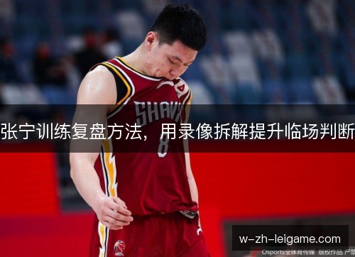 张宁训练复盘方法，用录像拆解提升临场判断