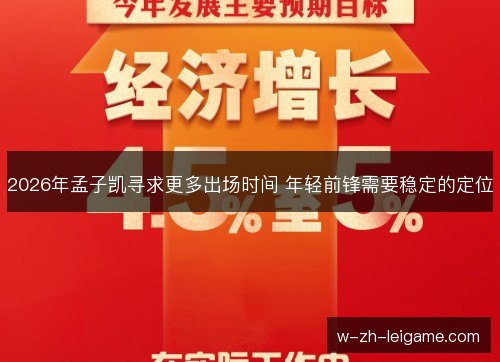 2026年孟子凯寻求更多出场时间 年轻前锋需要稳定的定位 2026年孟子凯寻求更多出场时间 年轻前锋需要稳定的定位